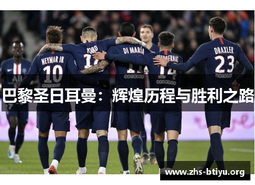 巴黎圣日耳曼：辉煌历程与胜利之路