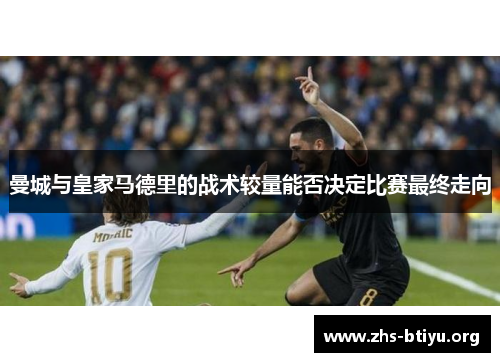 曼城与皇家马德里的战术较量能否决定比赛最终走向