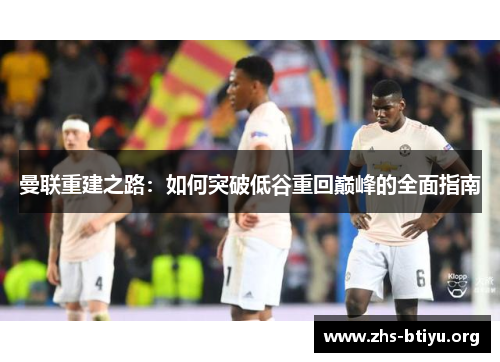 曼联重建之路：如何突破低谷重回巅峰的全面指南