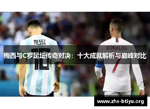 梅西与C罗足坛传奇对决：十大成就解析与巅峰对比