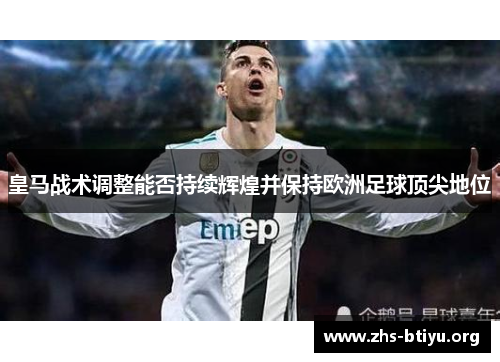 皇马战术调整能否持续辉煌并保持欧洲足球顶尖地位