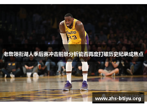 老詹领衔湖人季后赛冲击前景分析能否再度打破历史纪录成焦点