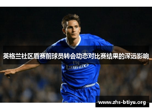 英格兰社区盾赛前球员转会动态对比赛结果的深远影响