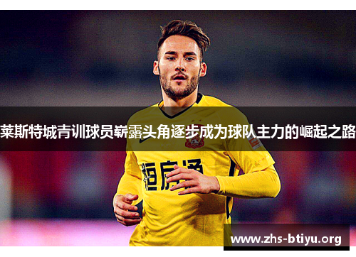 莱斯特城青训球员崭露头角逐步成为球队主力的崛起之路