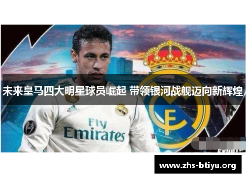 未来皇马四大明星球员崛起 带领银河战舰迈向新辉煌