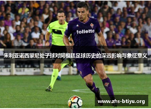 朱利亚诺西蒙尼处子球对阿根廷足球历史的深远影响与象征意义