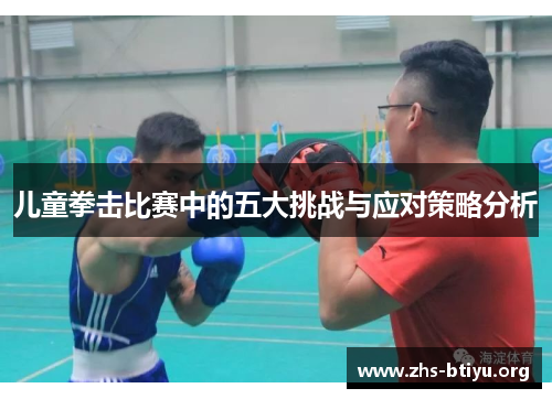 儿童拳击比赛中的五大挑战与应对策略分析