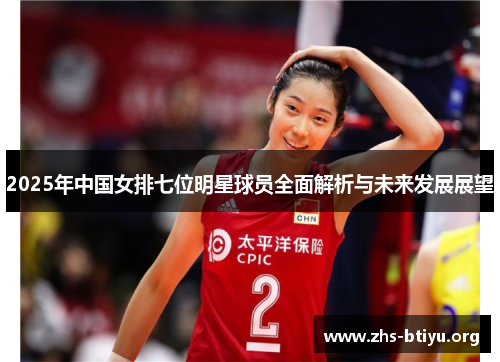 2025年中国女排七位明星球员全面解析与未来发展展望