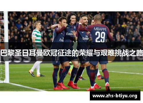 巴黎圣日耳曼欧冠征途的荣耀与艰难挑战之路