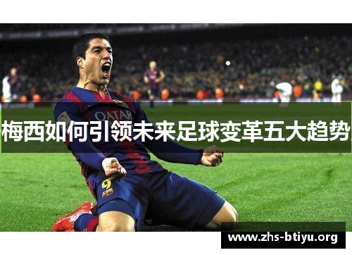 梅西如何引领未来足球变革五大趋势