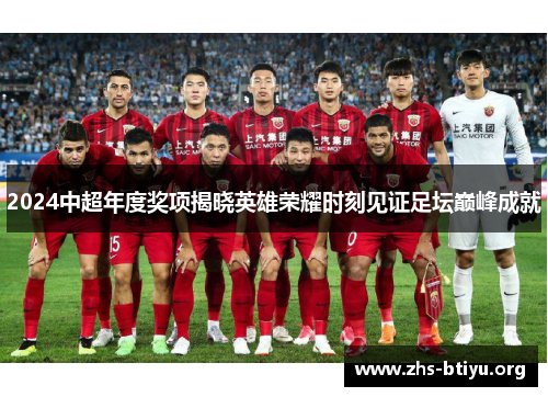 2024中超年度奖项揭晓英雄荣耀时刻见证足坛巅峰成就