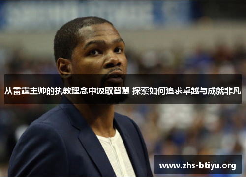 从雷霆主帅的执教理念中汲取智慧 探索如何追求卓越与成就非凡
