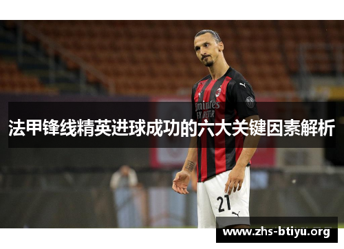 法甲锋线精英进球成功的六大关键因素解析