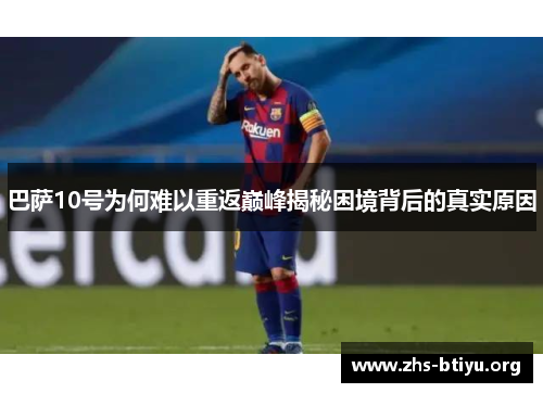 巴萨10号为何难以重返巅峰揭秘困境背后的真实原因