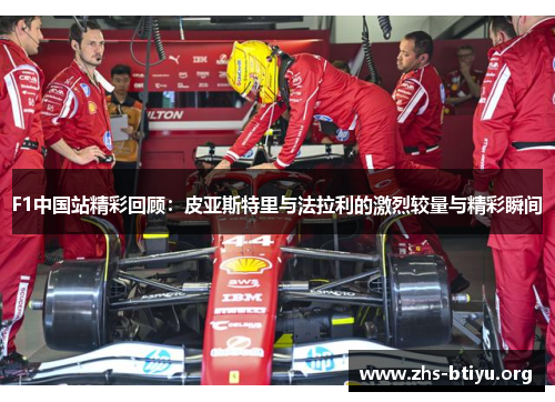 F1中国站精彩回顾：皮亚斯特里与法拉利的激烈较量与精彩瞬间