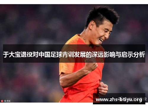 于大宝退役对中国足球青训发展的深远影响与启示分析