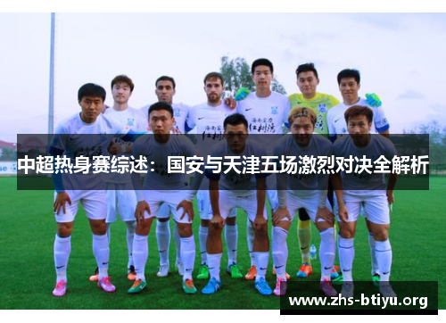 中超热身赛综述：国安与天津五场激烈对决全解析