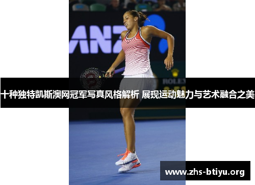 十种独特凯斯澳网冠军写真风格解析 展现运动魅力与艺术融合之美