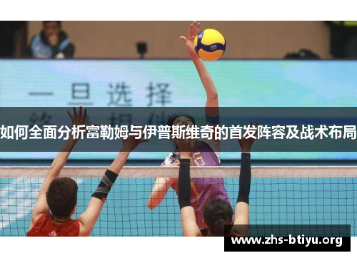如何全面分析富勒姆与伊普斯维奇的首发阵容及战术布局