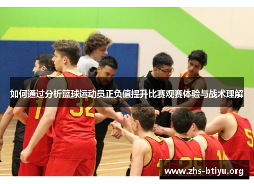 如何通过分析篮球运动员正负值提升比赛观赛体验与战术理解