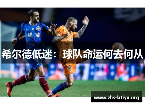 希尔德低迷：球队命运何去何从