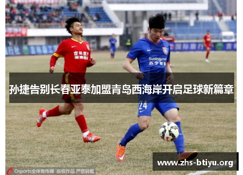孙捷告别长春亚泰加盟青岛西海岸开启足球新篇章