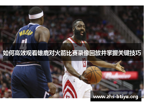 如何高效观看雄鹿对火箭比赛录像回放并掌握关键技巧