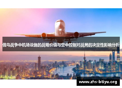 俄乌战争中机场设施的战略价值与空中控制对战局的决定性影响分析
