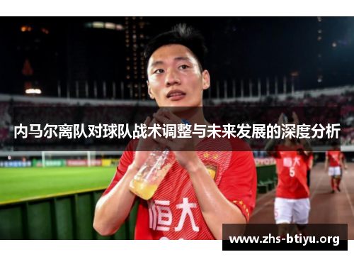 内马尔离队对球队战术调整与未来发展的深度分析