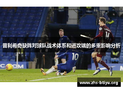 普利希奇缺阵对球队战术体系和进攻端的多重影响分析