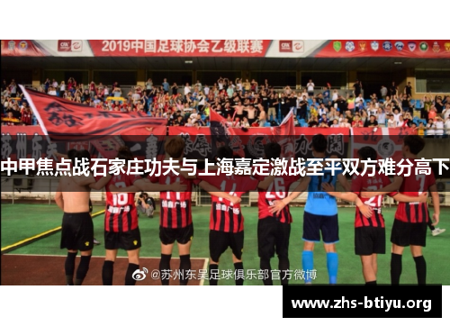 中甲焦点战石家庄功夫与上海嘉定激战至平双方难分高下