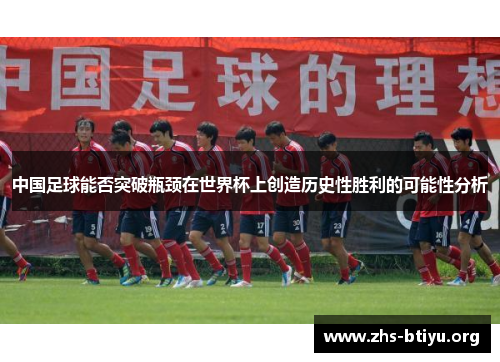 中国足球能否突破瓶颈在世界杯上创造历史性胜利的可能性分析