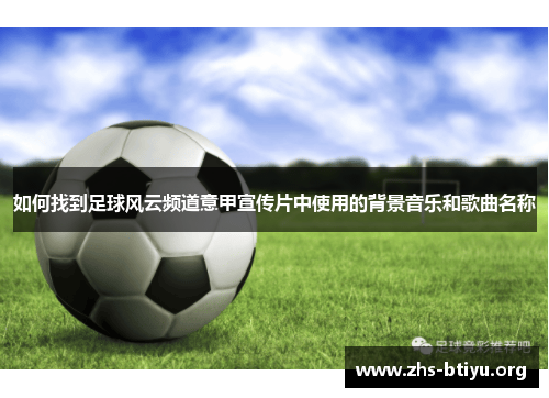 如何找到足球风云频道意甲宣传片中使用的背景音乐和歌曲名称