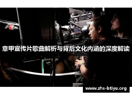 意甲宣传片歌曲解析与背后文化内涵的深度解读 意甲宣传片歌曲解析与背后文化内涵的深度解读