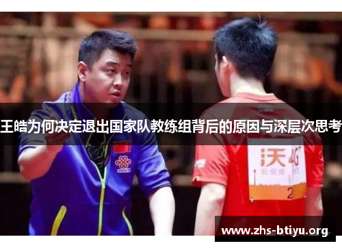 王皓为何决定退出国家队教练组背后的原因与深层次思考 王皓为何决定退出国家队教练组背后的原因与深层次思考