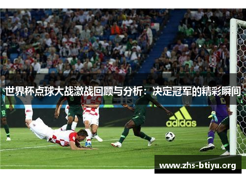 世界杯点球大战激战回顾与分析：决定冠军的精彩瞬间