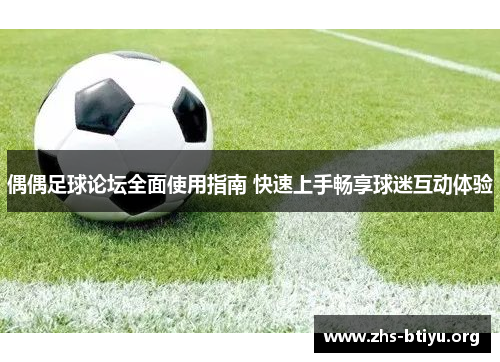 偶偶足球论坛全面使用指南 快速上手畅享球迷互动体验