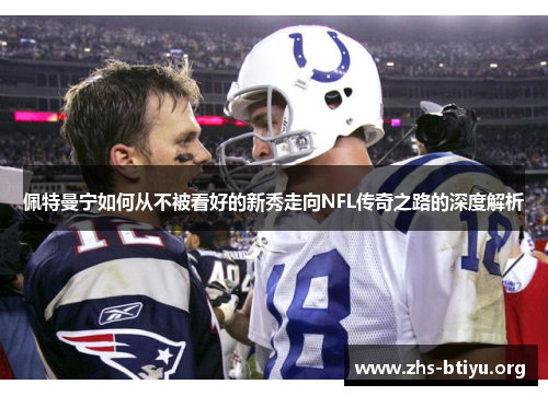 佩特曼宁如何从不被看好的新秀走向NFL传奇之路的深度解析