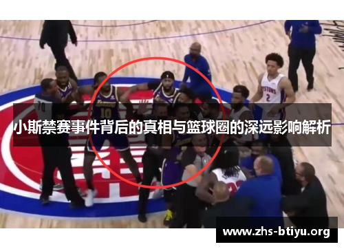 小斯禁赛事件背后的真相与篮球圈的深远影响解析