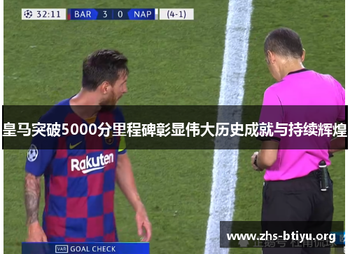 皇马突破5000分里程碑彰显伟大历史成就与持续辉煌