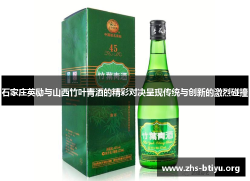 石家庄英励与山西竹叶青酒的精彩对决呈现传统与创新的激烈碰撞