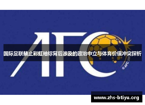 国际足联禁止彩虹袖标背后涉及的政治中立与体育价值冲突探析