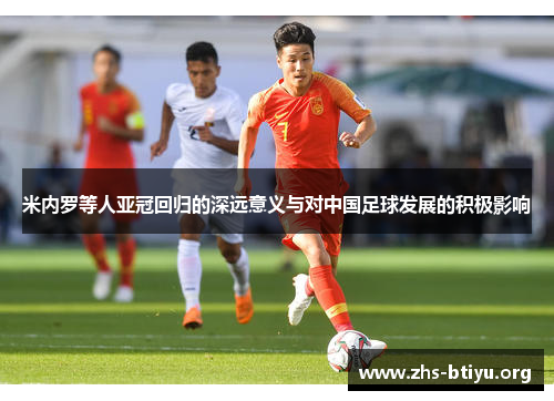 米内罗等人亚冠回归的深远意义与对中国足球发展的积极影响 米内罗等人亚冠回归的深远意义与对中国足球发展的积极影响