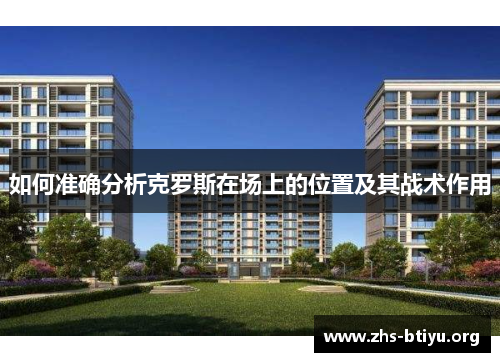 如何准确分析克罗斯在场上的位置及其战术作用
