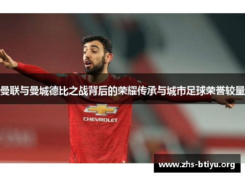 曼联与曼城德比之战背后的荣耀传承与城市足球荣誉较量