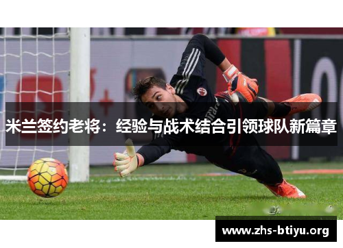 米兰签约老将：经验与战术结合引领球队新篇章