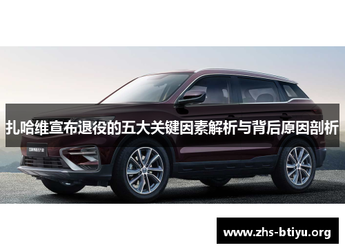 扎哈维宣布退役的五大关键因素解析与背后原因剖析