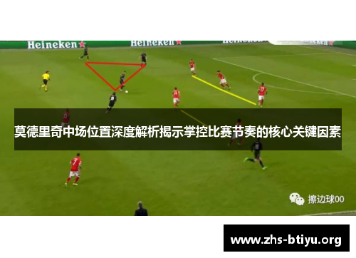 莫德里奇中场位置深度解析揭示掌控比赛节奏的核心关键因素
