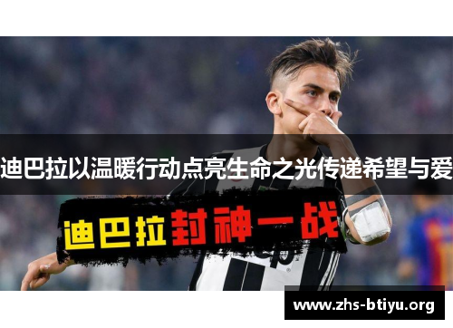 迪巴拉以温暖行动点亮生命之光传递希望与爱 迪巴拉以温暖行动点亮生命之光传递希望与爱