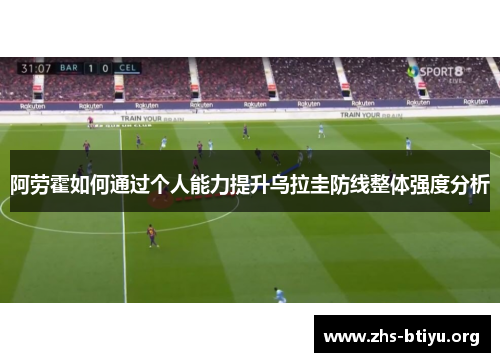 阿劳霍如何通过个人能力提升乌拉圭防线整体强度分析